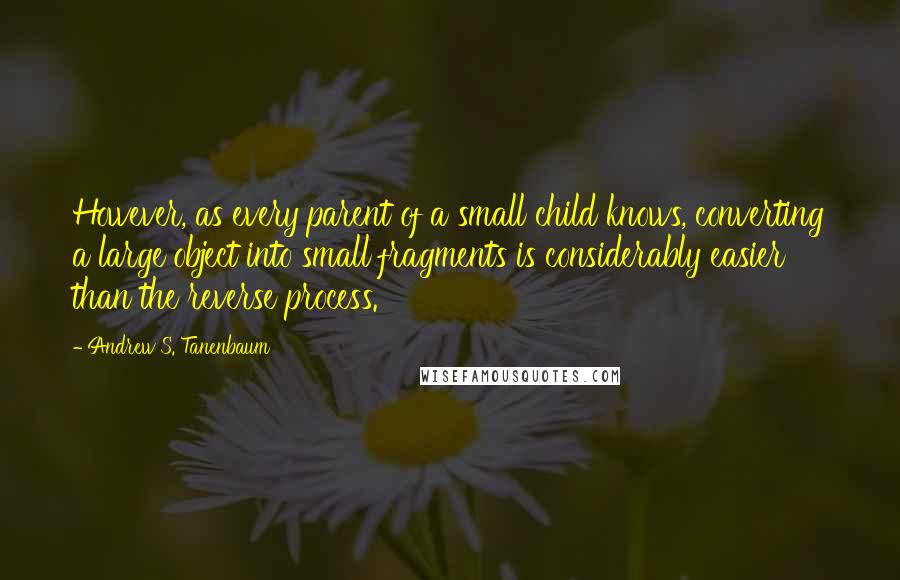 Andrew S. Tanenbaum Quotes: However, as every parent of a small child knows, converting a large object into small fragments is considerably easier than the reverse process.