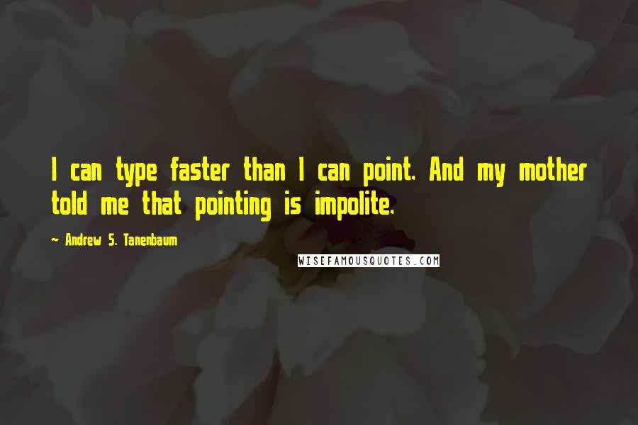 Andrew S. Tanenbaum Quotes: I can type faster than I can point. And my mother told me that pointing is impolite.