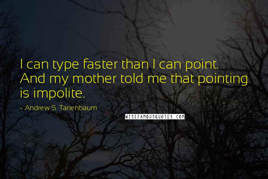 Andrew S. Tanenbaum Quotes: I can type faster than I can point. And my mother told me that pointing is impolite.