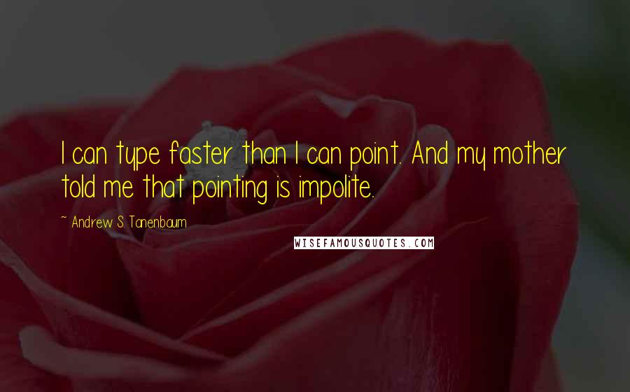 Andrew S. Tanenbaum Quotes: I can type faster than I can point. And my mother told me that pointing is impolite.