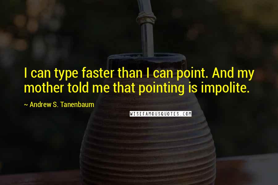 Andrew S. Tanenbaum Quotes: I can type faster than I can point. And my mother told me that pointing is impolite.