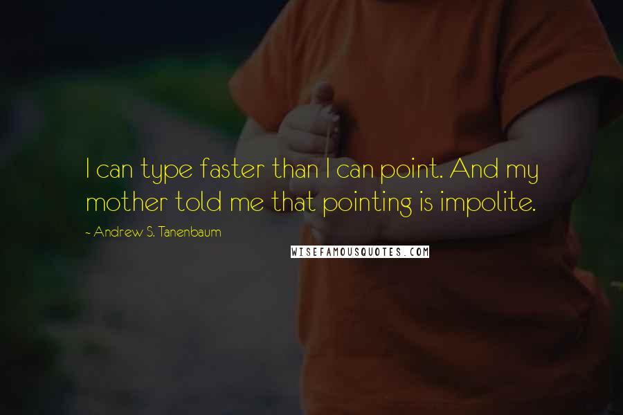 Andrew S. Tanenbaum Quotes: I can type faster than I can point. And my mother told me that pointing is impolite.