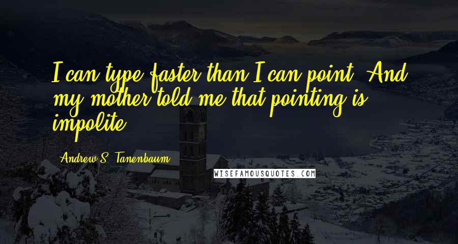 Andrew S. Tanenbaum Quotes: I can type faster than I can point. And my mother told me that pointing is impolite.