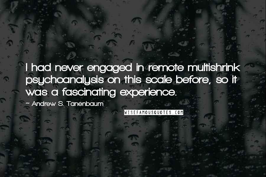 Andrew S. Tanenbaum Quotes: I had never engaged in remote multishrink psychoanalysis on this scale before, so it was a fascinating experience.