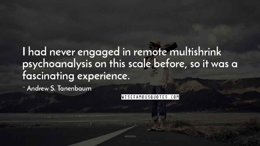 Andrew S. Tanenbaum Quotes: I had never engaged in remote multishrink psychoanalysis on this scale before, so it was a fascinating experience.