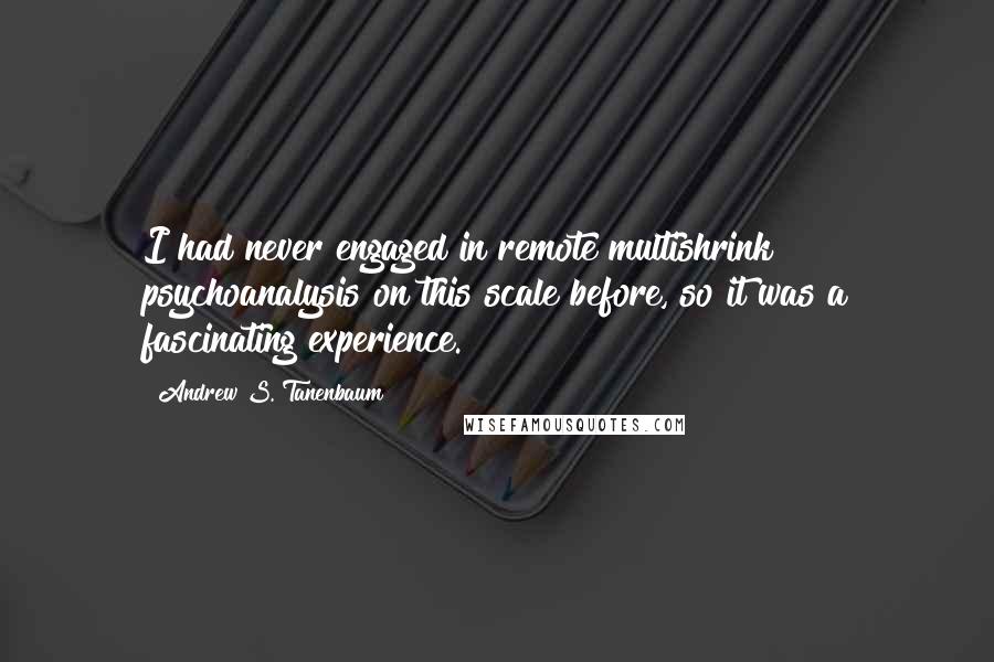 Andrew S. Tanenbaum Quotes: I had never engaged in remote multishrink psychoanalysis on this scale before, so it was a fascinating experience.