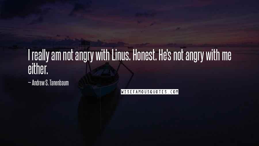 Andrew S. Tanenbaum Quotes: I really am not angry with Linus. Honest. He's not angry with me either.