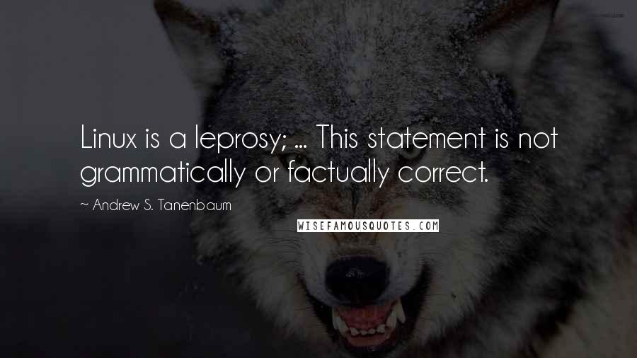 Andrew S. Tanenbaum Quotes: Linux is a leprosy; ... This statement is not grammatically or factually correct.