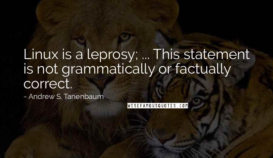 Andrew S. Tanenbaum Quotes: Linux is a leprosy; ... This statement is not grammatically or factually correct.