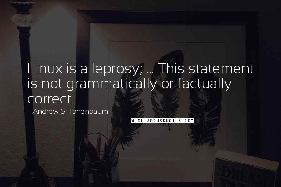 Andrew S. Tanenbaum Quotes: Linux is a leprosy; ... This statement is not grammatically or factually correct.