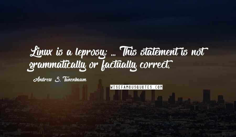 Andrew S. Tanenbaum Quotes: Linux is a leprosy; ... This statement is not grammatically or factually correct.