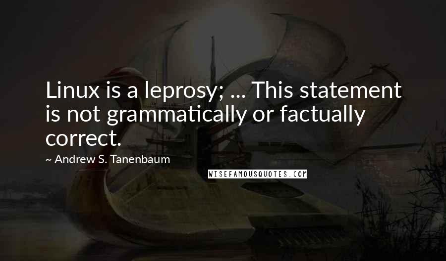 Andrew S. Tanenbaum Quotes: Linux is a leprosy; ... This statement is not grammatically or factually correct.