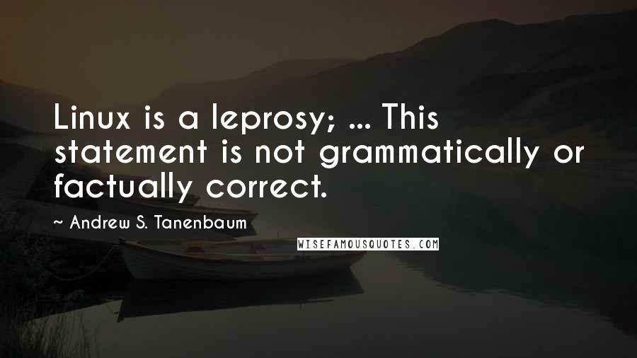 Andrew S. Tanenbaum Quotes: Linux is a leprosy; ... This statement is not grammatically or factually correct.