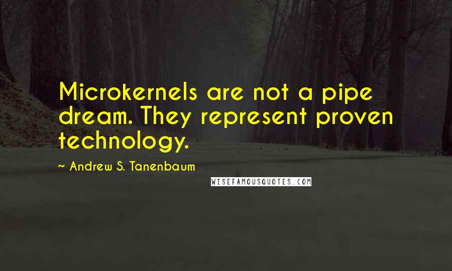 Andrew S. Tanenbaum Quotes: Microkernels are not a pipe dream. They represent proven technology.