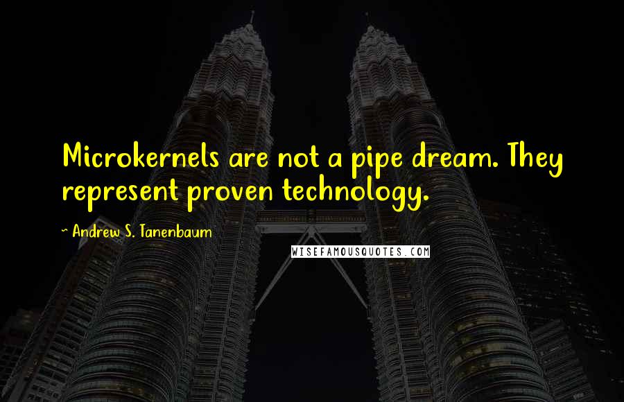 Andrew S. Tanenbaum Quotes: Microkernels are not a pipe dream. They represent proven technology.