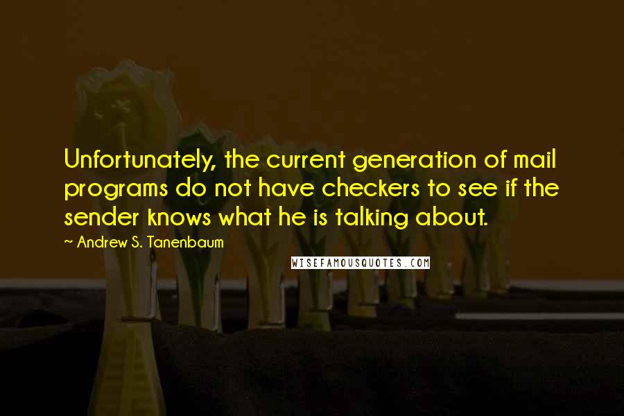 Andrew S. Tanenbaum Quotes: Unfortunately, the current generation of mail programs do not have checkers to see if the sender knows what he is talking about.