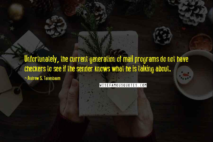 Andrew S. Tanenbaum Quotes: Unfortunately, the current generation of mail programs do not have checkers to see if the sender knows what he is talking about.