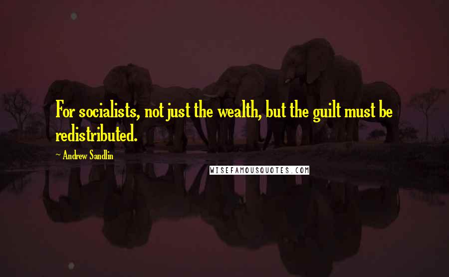 Andrew Sandlin Quotes: For socialists, not just the wealth, but the guilt must be redistributed.