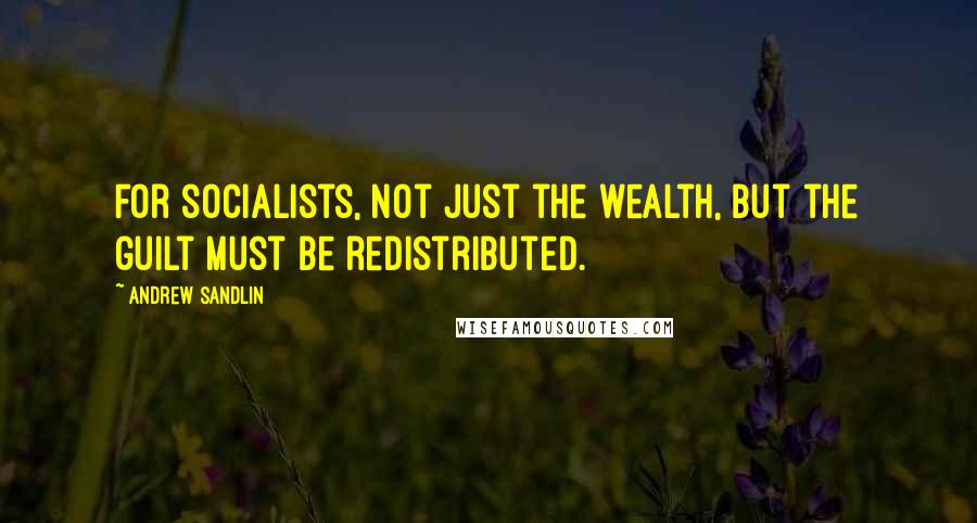 Andrew Sandlin Quotes: For socialists, not just the wealth, but the guilt must be redistributed.