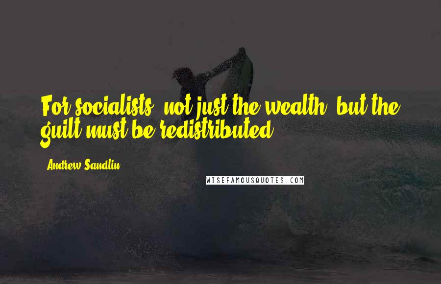 Andrew Sandlin Quotes: For socialists, not just the wealth, but the guilt must be redistributed.