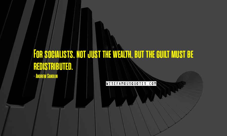 Andrew Sandlin Quotes: For socialists, not just the wealth, but the guilt must be redistributed.