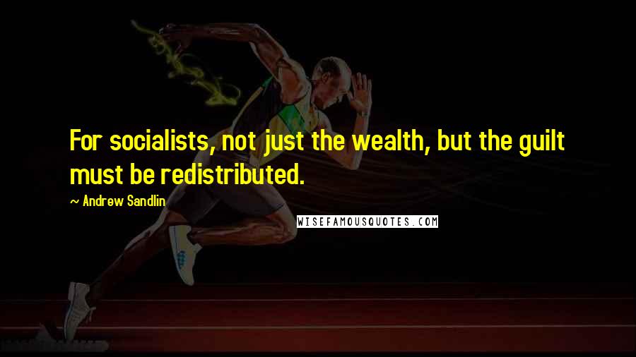 Andrew Sandlin Quotes: For socialists, not just the wealth, but the guilt must be redistributed.