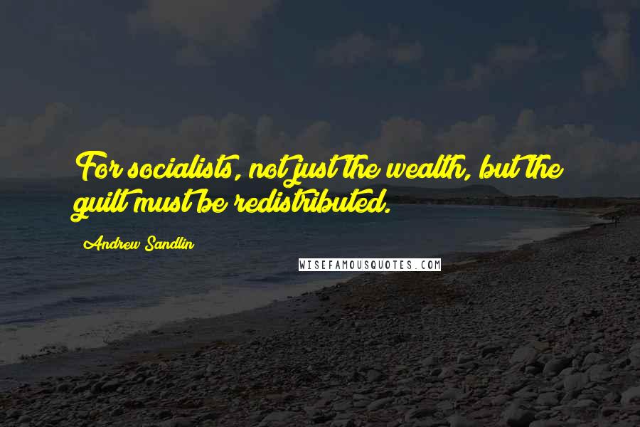 Andrew Sandlin Quotes: For socialists, not just the wealth, but the guilt must be redistributed.