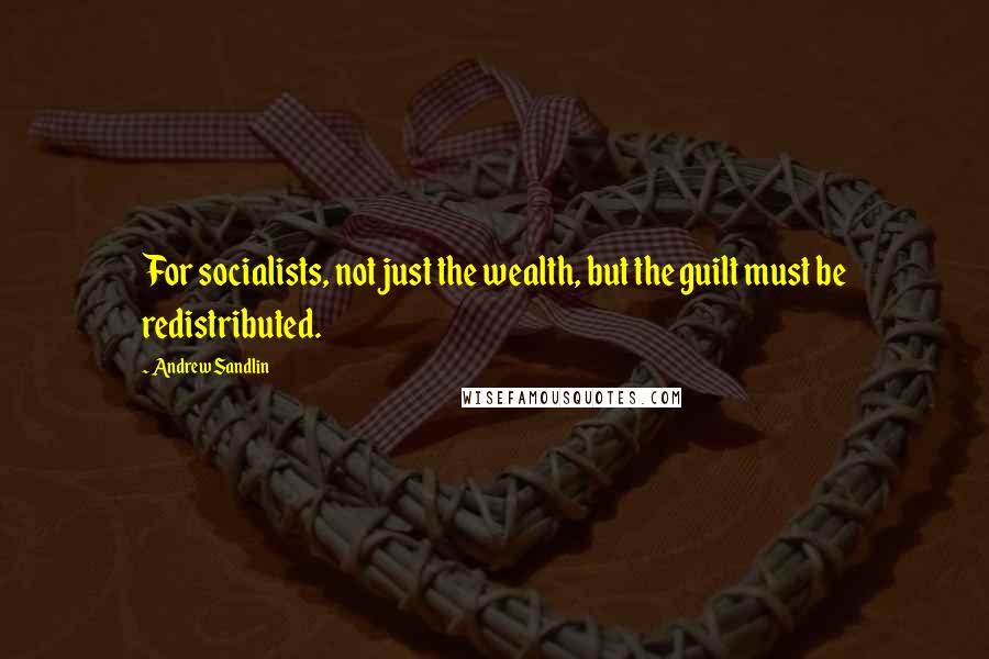 Andrew Sandlin Quotes: For socialists, not just the wealth, but the guilt must be redistributed.