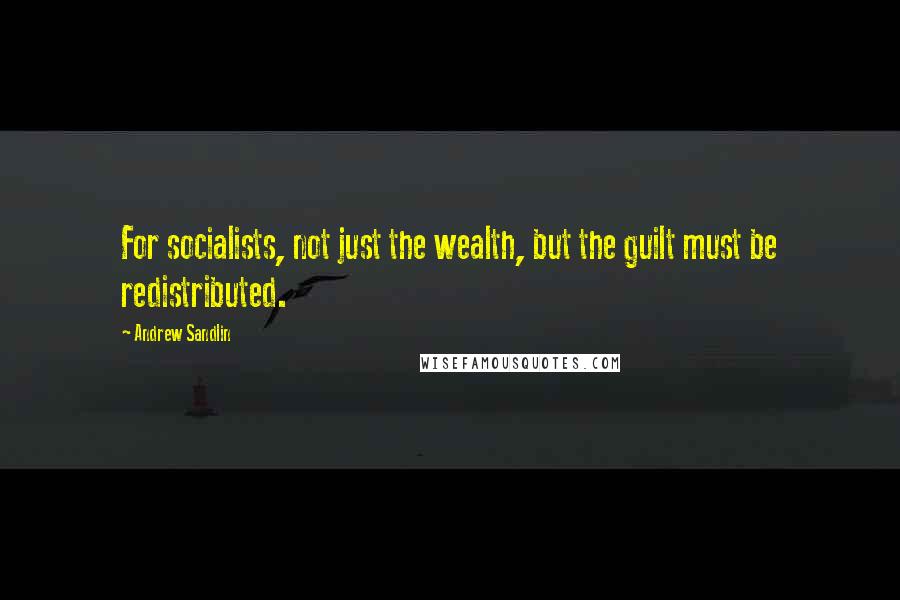 Andrew Sandlin Quotes: For socialists, not just the wealth, but the guilt must be redistributed.