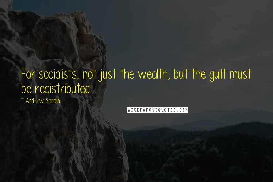 Andrew Sandlin Quotes: For socialists, not just the wealth, but the guilt must be redistributed.