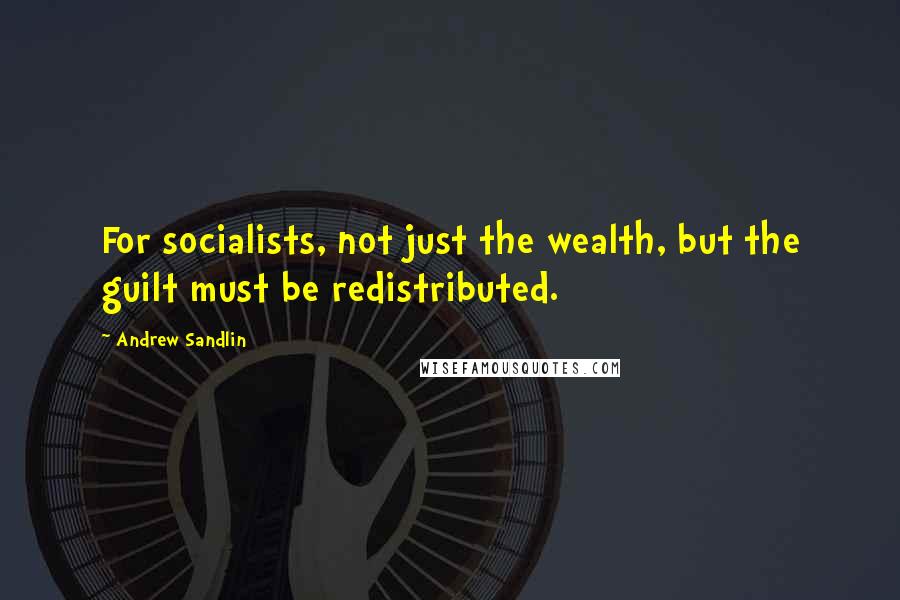 Andrew Sandlin Quotes: For socialists, not just the wealth, but the guilt must be redistributed.