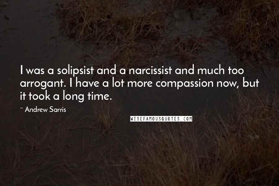 Andrew Sarris Quotes: I was a solipsist and a narcissist and much too arrogant. I have a lot more compassion now, but it took a long time.