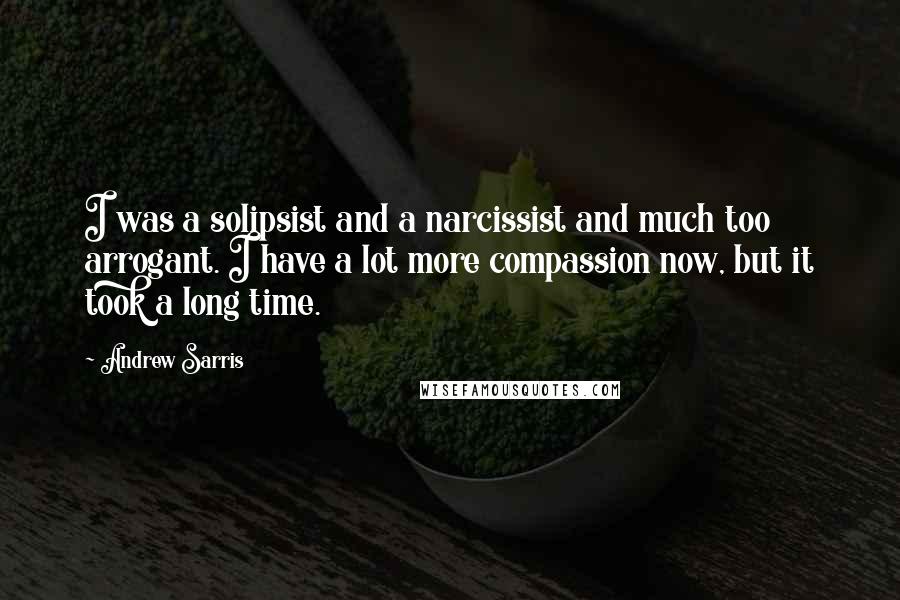 Andrew Sarris Quotes: I was a solipsist and a narcissist and much too arrogant. I have a lot more compassion now, but it took a long time.