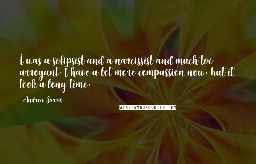 Andrew Sarris Quotes: I was a solipsist and a narcissist and much too arrogant. I have a lot more compassion now, but it took a long time.