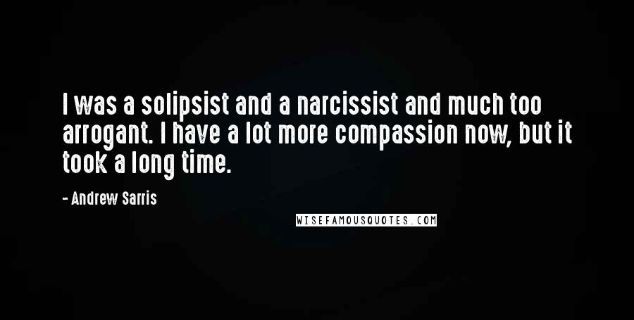 Andrew Sarris Quotes: I was a solipsist and a narcissist and much too arrogant. I have a lot more compassion now, but it took a long time.