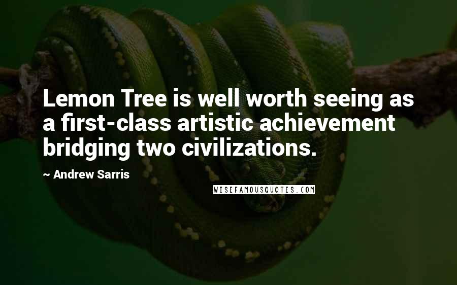 Andrew Sarris Quotes: Lemon Tree is well worth seeing as a first-class artistic achievement bridging two civilizations.
