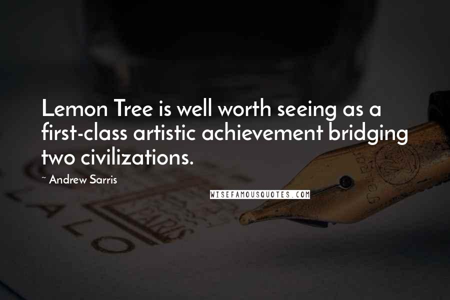 Andrew Sarris Quotes: Lemon Tree is well worth seeing as a first-class artistic achievement bridging two civilizations.