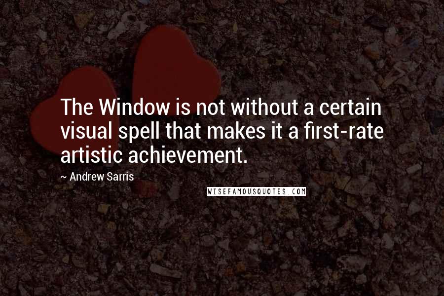 Andrew Sarris Quotes: The Window is not without a certain visual spell that makes it a first-rate artistic achievement.