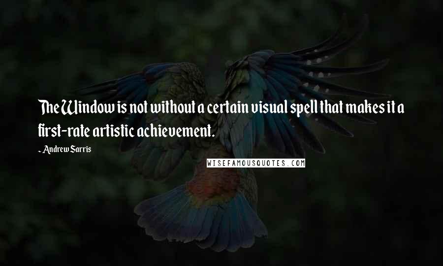 Andrew Sarris Quotes: The Window is not without a certain visual spell that makes it a first-rate artistic achievement.