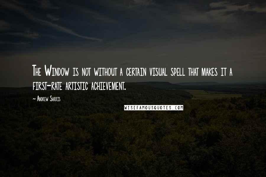 Andrew Sarris Quotes: The Window is not without a certain visual spell that makes it a first-rate artistic achievement.