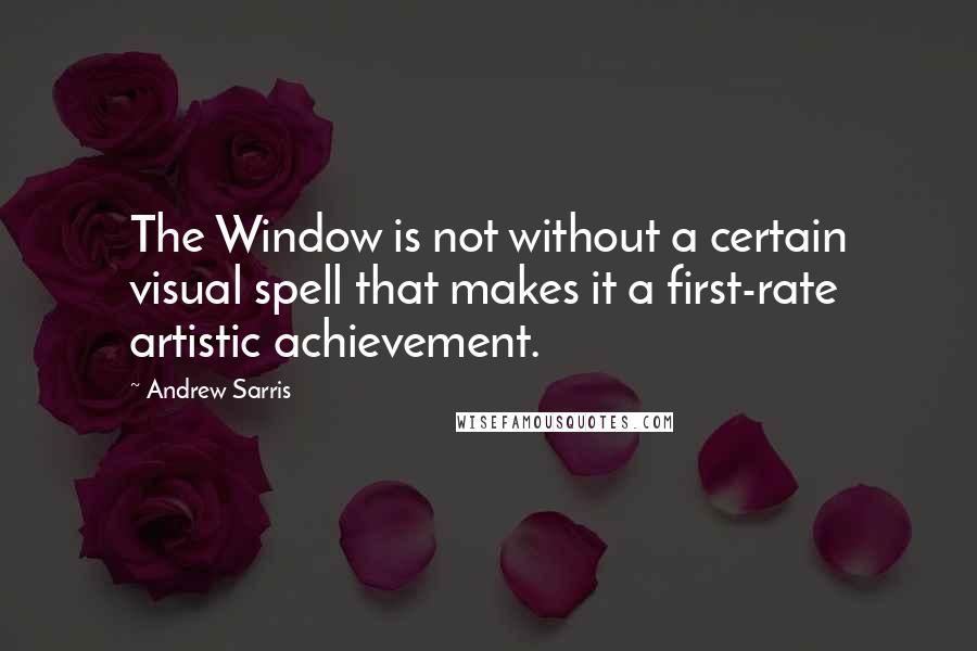 Andrew Sarris Quotes: The Window is not without a certain visual spell that makes it a first-rate artistic achievement.