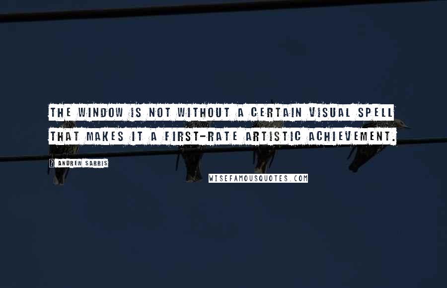 Andrew Sarris Quotes: The Window is not without a certain visual spell that makes it a first-rate artistic achievement.