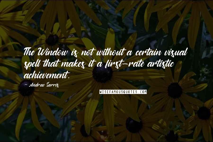 Andrew Sarris Quotes: The Window is not without a certain visual spell that makes it a first-rate artistic achievement.