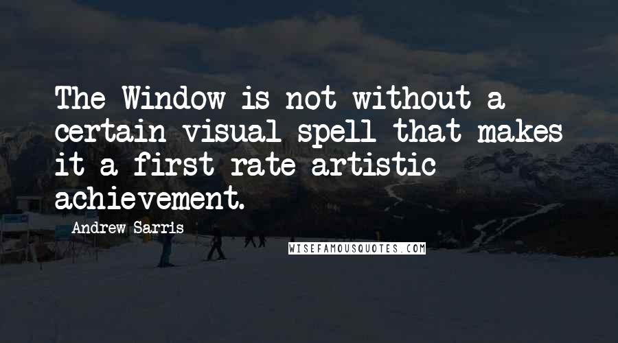 Andrew Sarris Quotes: The Window is not without a certain visual spell that makes it a first-rate artistic achievement.