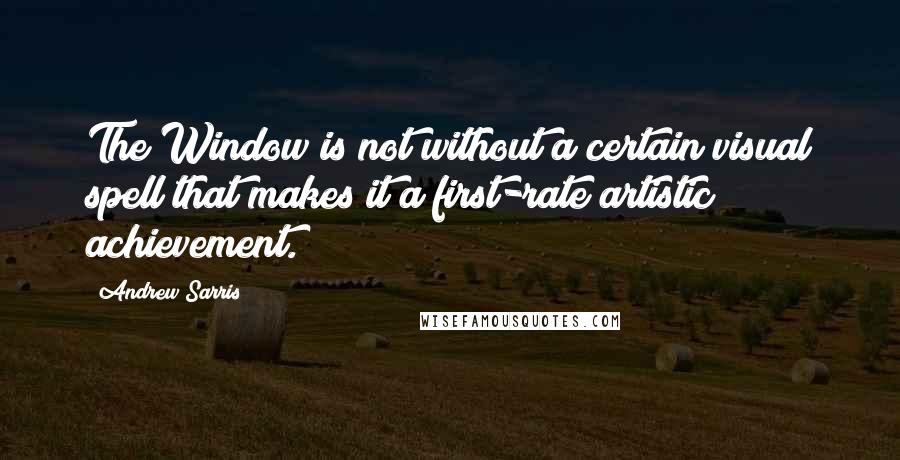 Andrew Sarris Quotes: The Window is not without a certain visual spell that makes it a first-rate artistic achievement.