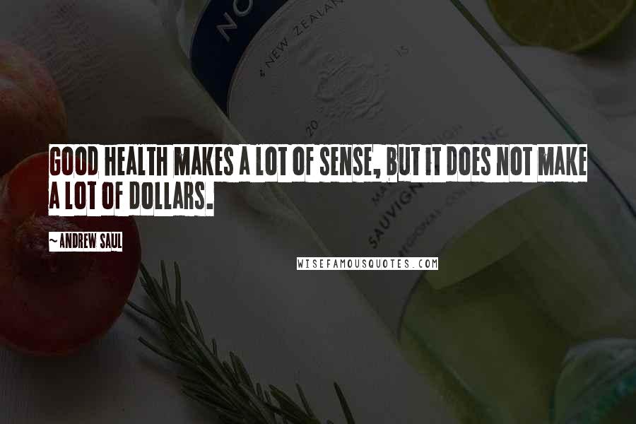 Andrew Saul Quotes: Good health makes a lot of sense, but it does not make a lot of dollars.