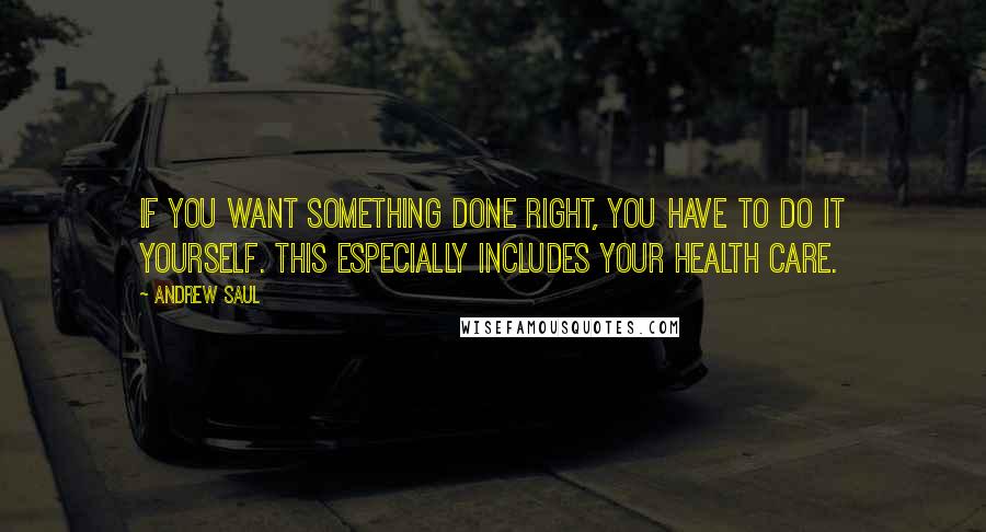 Andrew Saul Quotes: If you want something done right, you have to do it yourself. This especially includes your health care.