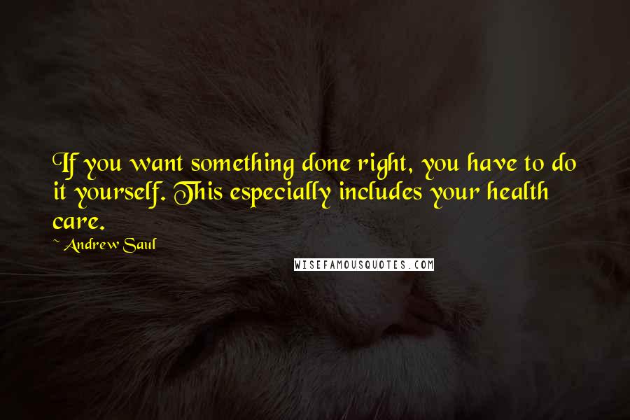 Andrew Saul Quotes: If you want something done right, you have to do it yourself. This especially includes your health care.