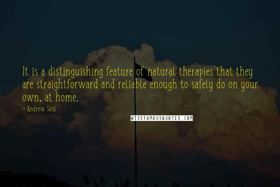 Andrew Saul Quotes: It is a distinguishing feature of natural therapies that they are straightforward and reliable enough to safely do on your own, at home.