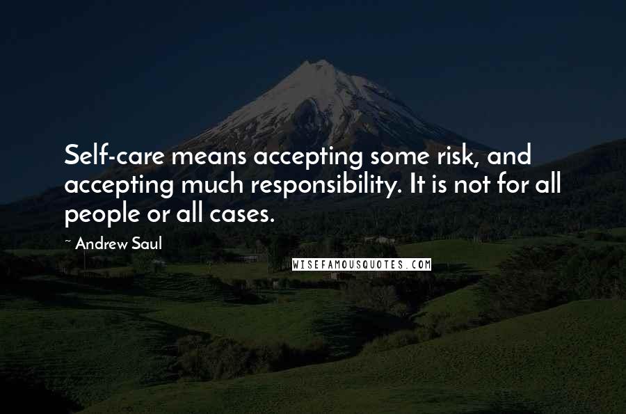 Andrew Saul Quotes: Self-care means accepting some risk, and accepting much responsibility. It is not for all people or all cases.
